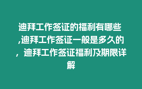 迪拜工作簽證的福利有哪些 ,迪拜工作簽證一般是多久的，迪拜工作簽證福利及期限詳解