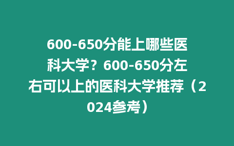 600-650分能上哪些醫科大學？600-650分左右可以上的醫科大學推薦（2024參考）