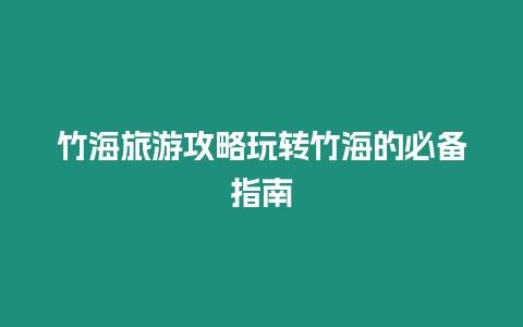 竹海旅游攻略玩轉竹海的必備指南