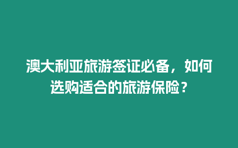澳大利亞旅游簽證必備，如何選購適合的旅游保險？