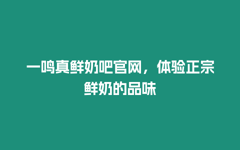 一鳴真鮮奶吧官網，體驗正宗鮮奶的品味