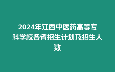 2024年江西中醫(yī)藥高等專科學校各省招生計劃及招生人數(shù)