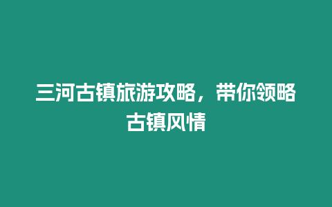 三河古鎮旅游攻略，帶你領略古鎮風情