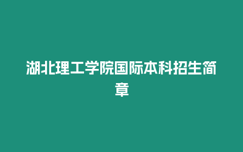 湖北理工學(xué)院國際本科招生簡章