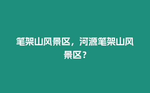 筆架山風景區，河源筆架山風景區？