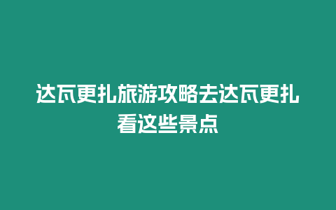 達瓦更扎旅游攻略去達瓦更扎看這些景點
