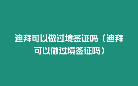 迪拜可以做過(guò)境簽證嗎（迪拜可以做過(guò)境簽證嗎）