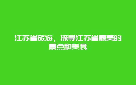 江蘇省旅游，探尋江蘇省最美的景點(diǎn)和美食