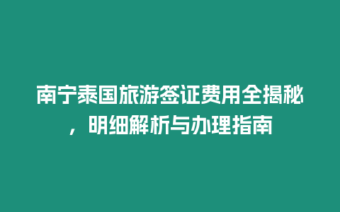南寧泰國(guó)旅游簽證費(fèi)用全揭秘，明細(xì)解析與辦理指南