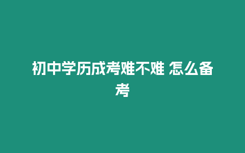 初中學(xué)歷成考難不難 怎么備考