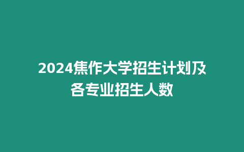 2024焦作大學(xué)招生計(jì)劃及各專業(yè)招生人數(shù)