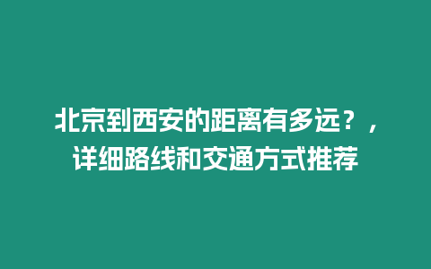 北京到西安的距離有多遠？，詳細路線和交通方式推薦