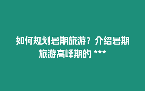 如何規劃暑期旅游？介紹暑期旅游高峰期的 ***