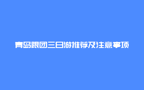 青島跟團(tuán)三日游推薦及注意事項(xiàng)