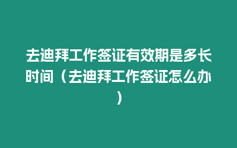去迪拜工作簽證有效期是多長時(shí)間（去迪拜工作簽證怎么辦）