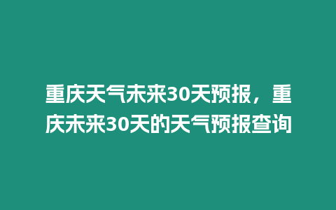 重慶天氣未來30天預(yù)報(bào)，重慶未來30天的天氣預(yù)報(bào)查詢