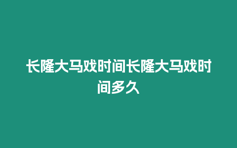 長(zhǎng)隆大馬戲時(shí)間長(zhǎng)隆大馬戲時(shí)間多久