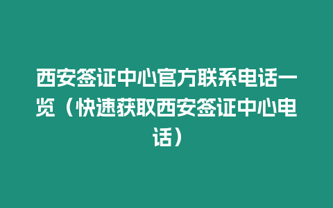 西安簽證中心官方聯(lián)系電話(huà)一覽（快速獲取西安簽證中心電話(huà)）