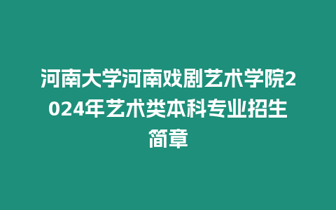 河南大學河南戲劇藝術學院2024年藝術類本科專業(yè)招生簡章