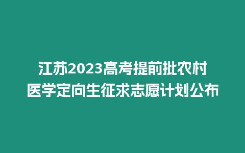 江蘇2023高考提前批農(nóng)村醫(yī)學(xué)定向生征求志愿計(jì)劃公布