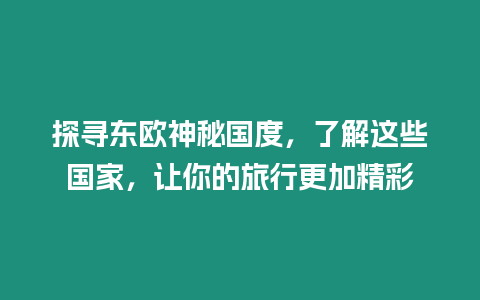 探尋東歐神秘國(guó)度，了解這些國(guó)家，讓你的旅行更加精彩