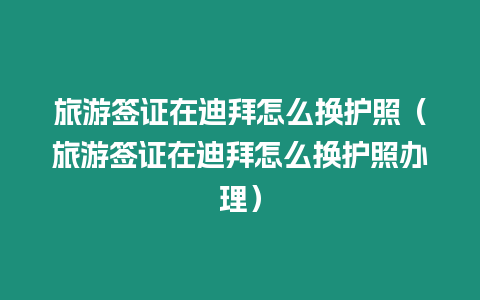 旅游簽證在迪拜怎么換護照（旅游簽證在迪拜怎么換護照辦理）