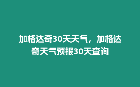 加格達奇30天天氣，加格達奇天氣預報30天查詢