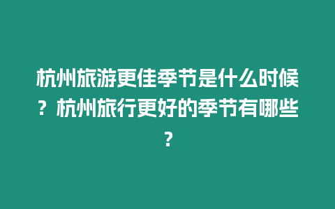 杭州旅游更佳季節是什么時候？杭州旅行更好的季節有哪些？