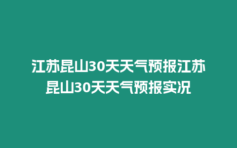 江蘇昆山30天天氣預報江蘇昆山30天天氣預報實況