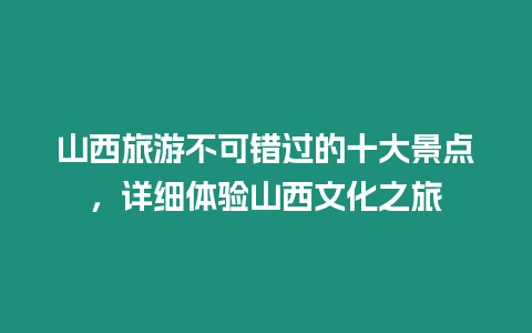 山西旅游不可錯(cuò)過的十大景點(diǎn)，詳細(xì)體驗(yàn)山西文化之旅
