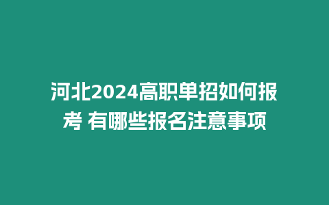 河北2024高職單招如何報(bào)考 有哪些報(bào)名注意事項(xiàng)