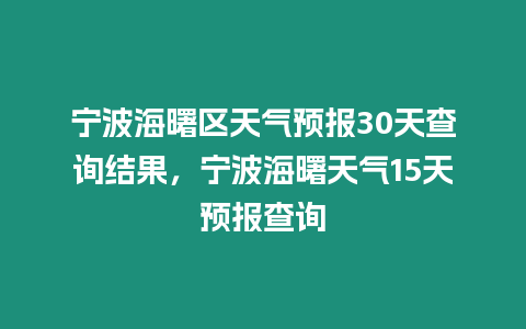 寧波海曙區天氣預報30天查詢結果，寧波海曙天氣15天預報查詢