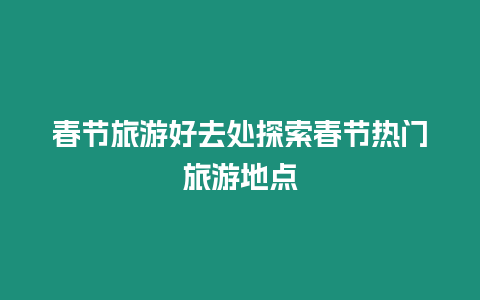 春節旅游好去處探索春節熱門旅游地點