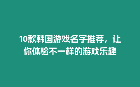 10款韓國(guó)游戲名字推薦，讓你體驗(yàn)不一樣的游戲樂(lè)趣