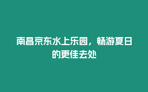 南昌京東水上樂園，暢游夏日的更佳去處