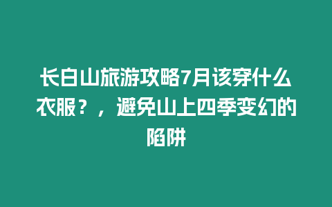 長白山旅游攻略7月該穿什么衣服？，避免山上四季變幻的陷阱