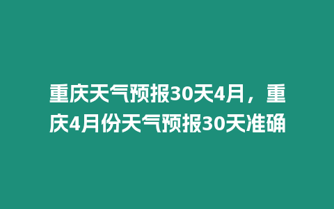 重慶天氣預(yù)報(bào)30天4月，重慶4月份天氣預(yù)報(bào)30天準(zhǔn)確