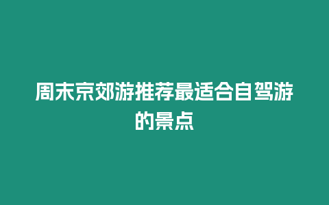 周末京郊游推薦最適合自駕游的景點(diǎn)