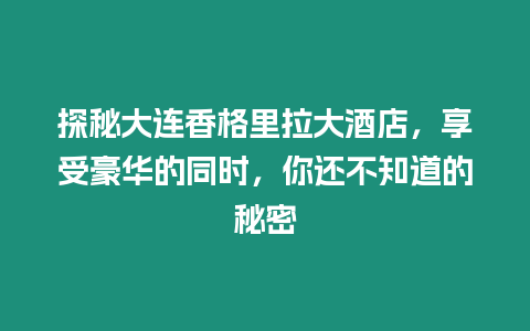 探秘大連香格里拉大酒店，享受豪華的同時，你還不知道的秘密
