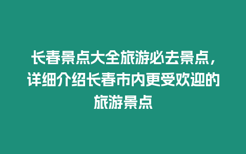 長春景點大全旅游必去景點，詳細介紹長春市內更受歡迎的旅游景點