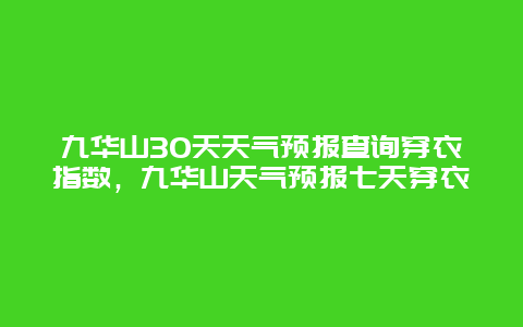 九華山30天天氣預報查詢穿衣指數，九華山天氣預報七天穿衣