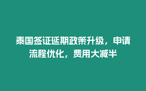 泰國簽證延期政策升級，申請流程優化，費用大減半