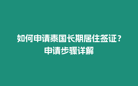 如何申請泰國長期居住簽證？申請步驟詳解