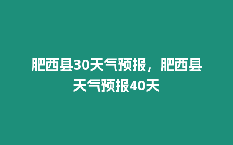 肥西縣30天氣預報，肥西縣天氣預報40天