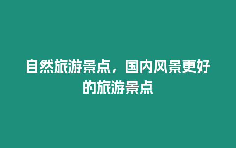 自然旅游景點(diǎn)，國內(nèi)風(fēng)景更好的旅游景點(diǎn)