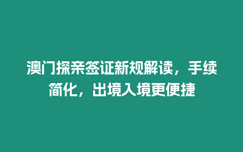 澳門探親簽證新規解讀，手續簡化，出境入境更便捷