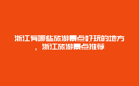 浙江有哪些旅游景點好玩的地方，浙江旅游景點推薦