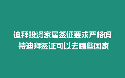 迪拜投資家屬簽證要求嚴格嗎 持迪拜簽證可以去哪些國家