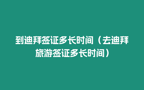 到迪拜簽證多長時間（去迪拜旅游簽證多長時間）