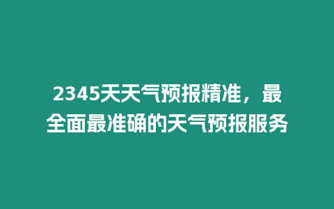 2345天天氣預報精準，最全面最準確的天氣預報服務